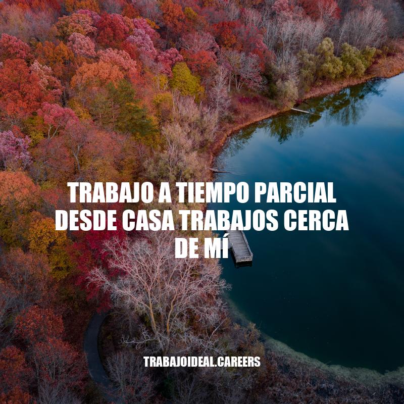 Trabajo a tiempo parcial desde casa: oportunidades laborales cerca de ti