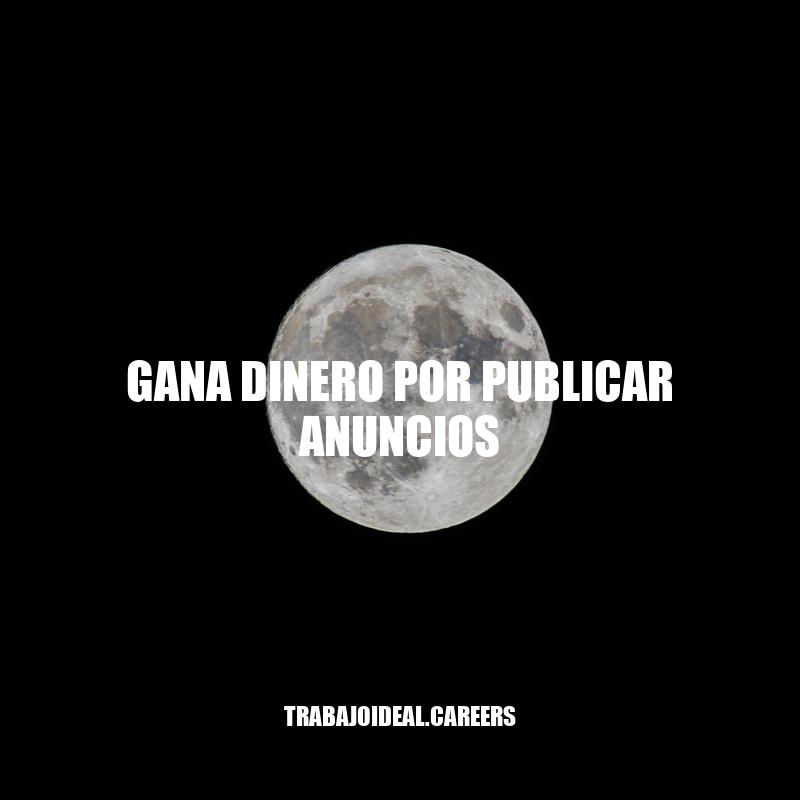 Cómo ganar dinero publicando anuncios: Consejos y precauciones