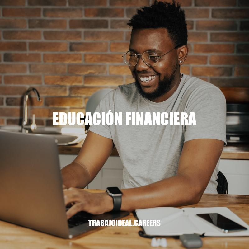 Importancia de la educación financiera: Cómo mejorar tus conocimientos financieros.